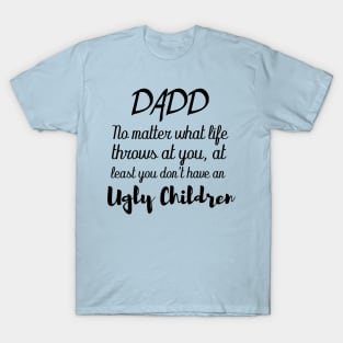 dad no matter what life throws at you at least you don't have an ugly children T-Shirt